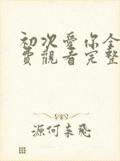 初次爱你全集免费观看完整版