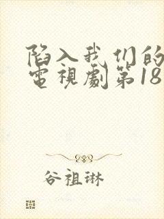 陷入我们的热恋电视剧第18集在线观看
