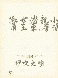 傲世潜龙小说主角王东,唐潇