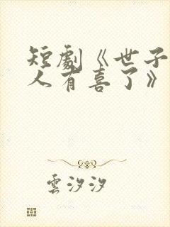 短剧《世子,夫人有喜了》