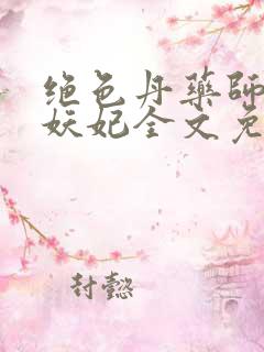 绝色丹药师鬼王妖妃全文免费阅读
