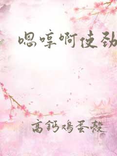 嗯哼啊使劲点