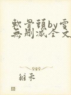 软骨头by雪碧无删减全文免费阅读