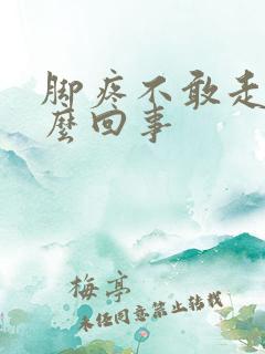 脚疼不敢走路怎么回事