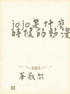 jojo是什么时候的动漫