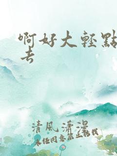啊好大轻点插进去 啊好大轻点插进去
