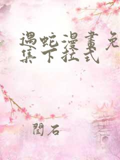 遇蛇漫画免费全集下拉式