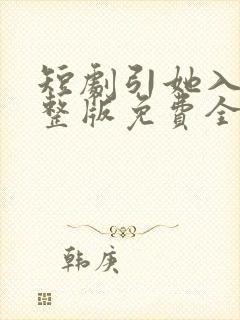 短剧引她入室完整版免费全集