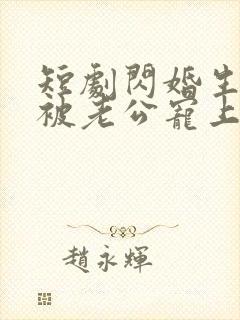 短剧闪婚生子后被老公宠上天