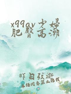 x99av少妇肥臀高潮