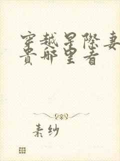 穿越星际妻荣夫贵哪里看 穿越星际妻荣夫贵哪里看