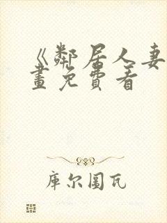 《邻居人妻》漫画免费看