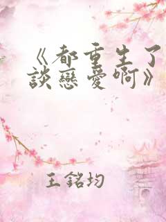 《都重生了谁还谈恋爱啊》