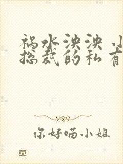 祸水泱泱 小说总裁的私有宝贝