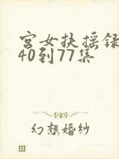 宫女扶摇录短剧40到77集