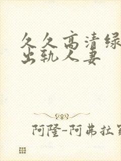 久久高清绿帽子出轨人妻