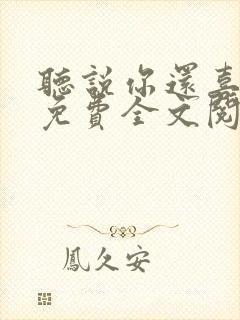 听说你还喜欢我免费全文阅读