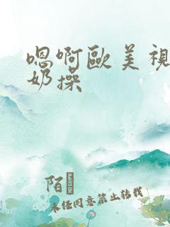 嗯啊欧美视频啊奶操