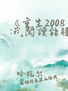 《重生2008:我阅读能赚钱》 《重生2008:我阅读能赚钱》