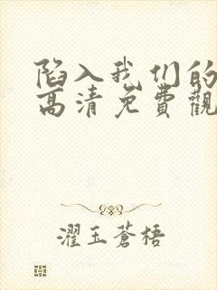 陷入我们的热恋高清免费观看全集