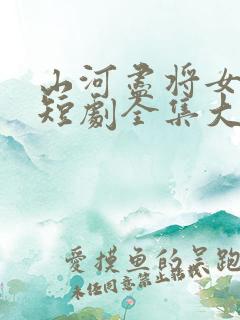 山河尽将女归途短剧全集大结局