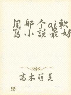 用哪个ai软件写小说最好