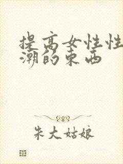 提高女性性高兴潮的东西