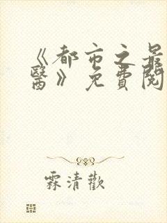 《都市之最强仙医》免费阅读