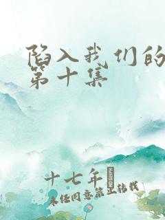 陷入我们的热恋第十集