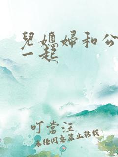 儿媳妇和公公在一起