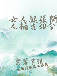 女人腿张开让男人桶爽30分钟