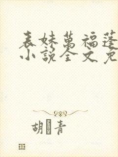表妹万福蓬莱客小说全文免费阅读全文