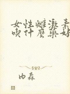 女性雌激素下降吃什么药好呢