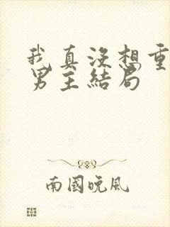 我真没想重生啊男主结局