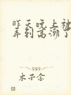 昨天晚上被老公弄到高潮了