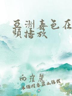 亚洲春色在线视频播放