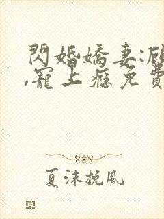 闪婚娇妻:顾少,宠上瘾免费看