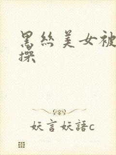 黑丝美女被我骑操