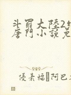 斗罗大陆2绝世唐门小说免费阅读无弹窗