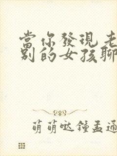 当你发现老公和别的女孩聊的暧昧时