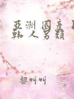 亚洲 国产 日韩 人另类 亚洲 国产 日韩 人另类