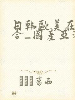 日韩欧美在线综合_国产亚洲欧美日韩