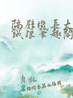 隔壁机长大叔是饿狼笔趣阁黑暗森林