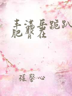丰满岳跪趴高撅肥臀在