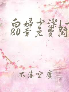 白妇少洁1～180章免费阅读
