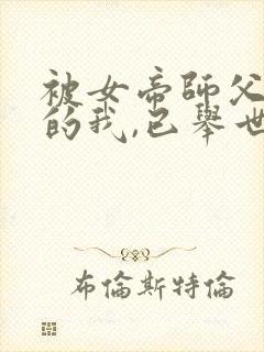 被女帝师父嫌弃的我,已举世无敌新章节