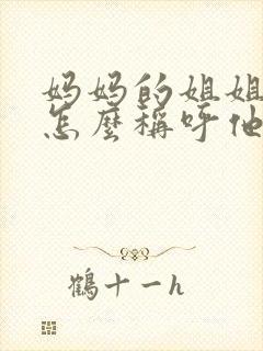 妈妈的姐姐儿子怎么称呼他