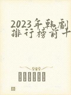 2023年韩剧排行榜前十名