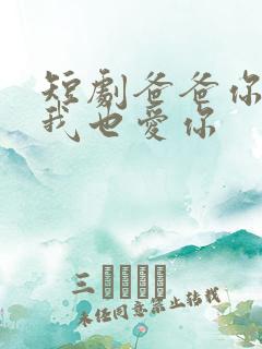 短剧爸爸你凶我我也爱你