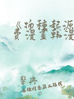 《物种起源》免费漫画韩漫